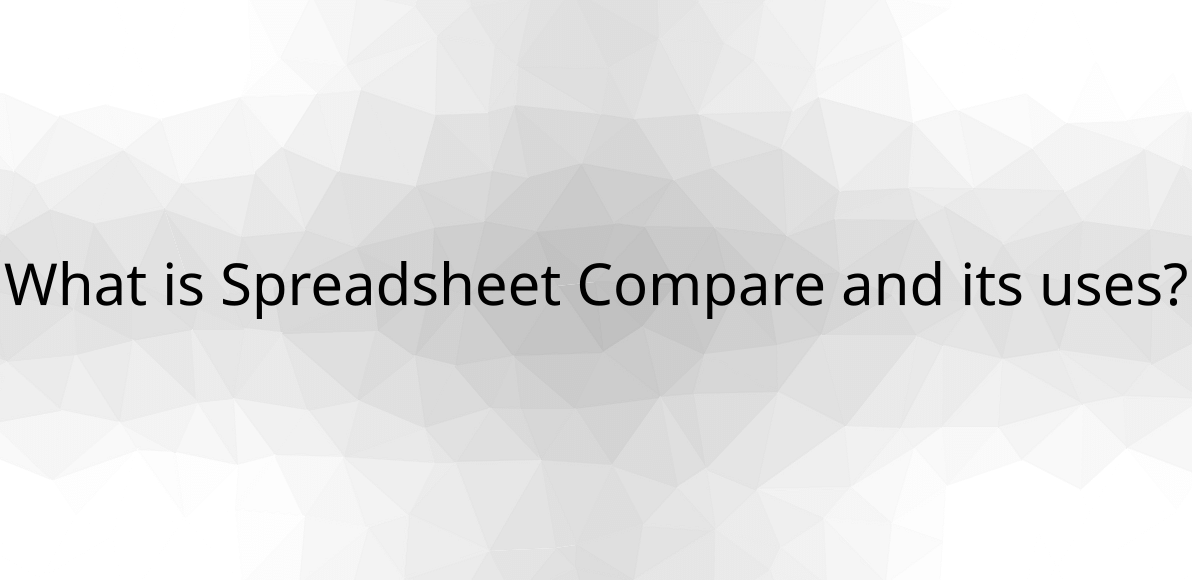 What Is Spreadsheet Compare And Its Uses  what-is-spreadsheet-compare-and-its-uses
